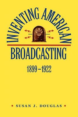 Inventing American Broadcasting, 1899-1922 by Douglas, Susan J.