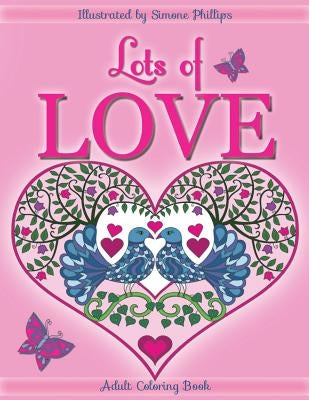 Lots of Love Coloring Book (colouring book): Love inspired coloring/colouring book. Heart designs & Mandalas, hearts, flowers, sunshine, butterflies, by Phillips, Simone