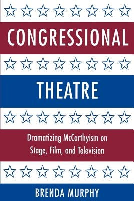 Congressional Theatre: Dramatizing McCarthyism on Stage, Film, and Television by Murphy, Brenda