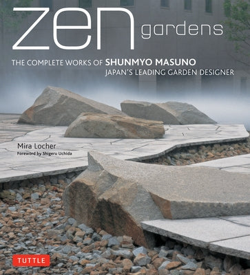 Zen Gardens: The Complete Works of Shunmyo Masuno Japan's Leading Garden Designer by Locher, Mira