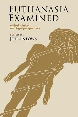 Euthanasia Examined: Ethical, Clinical and Legal Perspectives by Keown, John