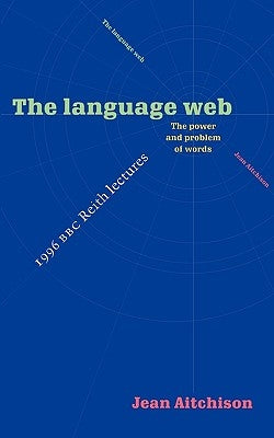 The Language Web: The Power and Problem of Words - The 1996 BBC Reith Lectures by Aitchison, Jean