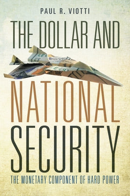 The Dollar and National Security: The Monetary Component of Hard Power by Viotti, Paul