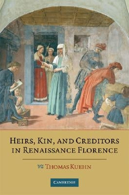 Heirs, Kin, and Creditors in Renaissance Florence by Kuehn, Thomas