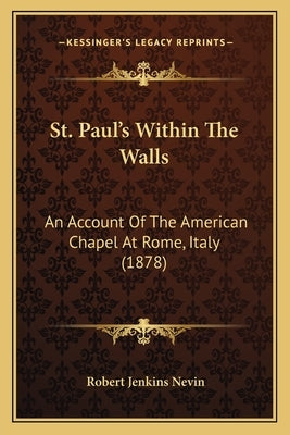 St. Paul's Within The Walls: An Account Of The American Chapel At Rome, Italy (1878) by Nevin, Robert Jenkins