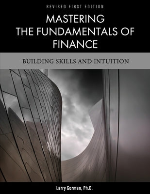 Mastering the Fundamentals of Finance: Building Skills and Intuition by Gorman, Larry