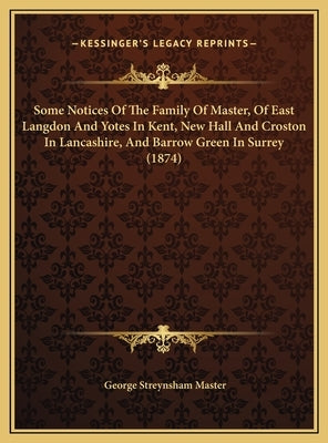 Some Notices Of The Family Of Master, Of East Langdon And Yotes In Kent, New Hall And Croston In Lancashire, And Barrow Green In Surrey (1874) by Master, George Streynsham