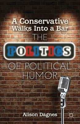 A Conservative Walks Into a Bar: The Politics of Political Humor by Dagnes, A.