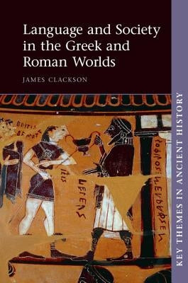 Language and Society in the Greek and Roman Worlds by Clackson, James