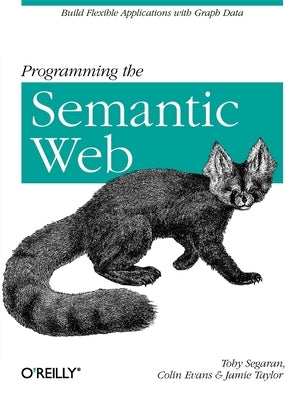 Programming the Semantic Web: Build Flexible Applications with Graph Data by Segaran, Toby