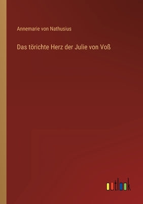 Das törichte Herz der Julie von Voß by Nathusius, Annemarie Von