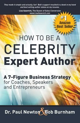 How To Be A CELEBRITY Expert Author; A 7-Figure Business Strategy for Coaches, Speakers and Entrepreneurs by Newton, Paul