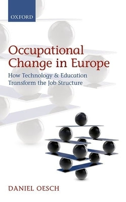 Occupational Change in Europe: How Technology and Education Transform the Job Structure by Oesch, Daniel