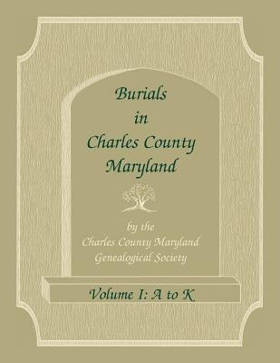 Burials in Charles County, Maryland, Part I, A-K by Charles Co MD Genealogical Society