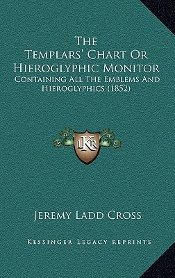 The Templars' Chart Or Hieroglyphic Monitor: Containing All The Emblems And Hieroglyphics (1852) by Cross, Jeremy Ladd