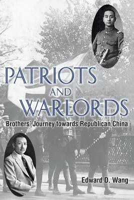 Patriots and Warlords: Brothers' Journey towards Republican China by Wang, Edward D.
