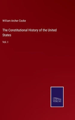 The Constitutional History of the United States: Vol. I by Cocke, William Archer