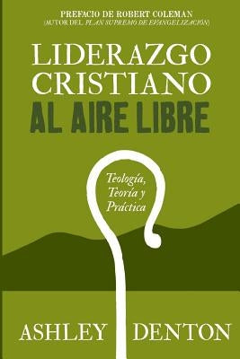 Liderazgo Cristiano Al Aire Libre: Teologia, Teoria Y Practica: Cómo usar experiencias de excursiones y campamentos para el desarrollo de liderazgo, e by Coleman, Robert