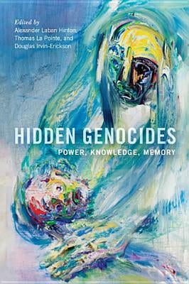 Hidden Genocides: Power, Knowledge, Memory by Hinton, Alexander Laban