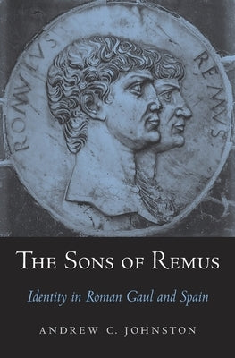 Sons of Remus: Identity in Roman Gaul and Spain by Johnston, Andrew C.