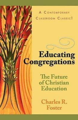 Educating Congregations: The Future of Christian Education by Charles R Foster