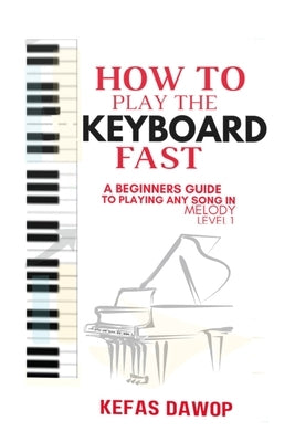 How to play the keyboard fast: A Beginners Guide to playing any song in melody (level 1) by Dawop, Kefas
