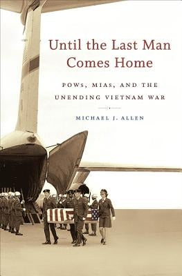 Until the Last Man Comes Home: Pows, Mias, and the Unending Vietnam War by Allen, Michael J.