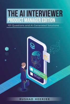 The AI Interviewer: Product Manager Edition: 101 Questions and AI-Generated Solutions by Heerjee, Rushad Kaizad