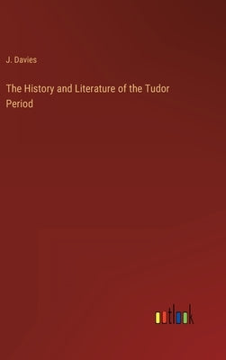The History and Literature of the Tudor Period by Davies, J.