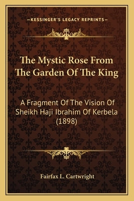 The Mystic Rose From The Garden Of The King: A Fragment Of The Vision Of Sheikh Haji Ibrahim Of Kerbela (1898) by Cartwright, Fairfax L.