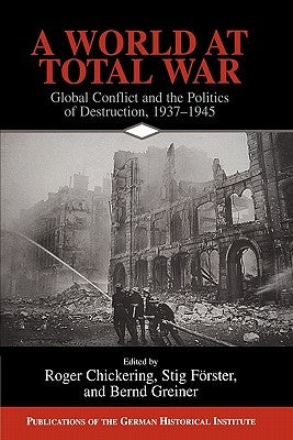 A World at Total War: Global Conflict and the Politics of Destruction, 1937-1945 by Chickering, Roger