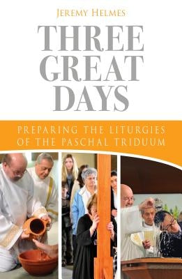 Three Great Days: Preparing the Liturgies of the Paschal Triduum by Helmes, Jeremy