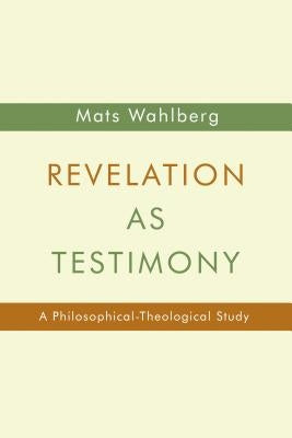 Revelation as Testimony: A Philosophical-Theological Study by Wahlberg, Mats