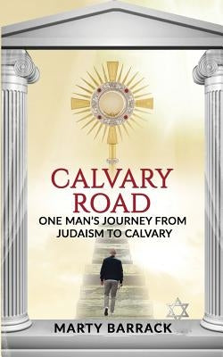 Calvary Road: One Man's Journey From Judaism To Calvary by Barrack, Marty
