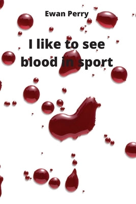 I like to see blood in sport by Perry, Ewan