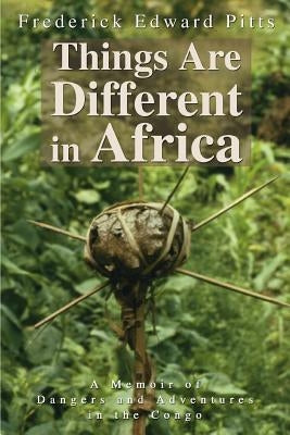 Things Are Different in Africa: A Memoir of Dangers and Adventures in the Congo by Pitts, Frederick Edward