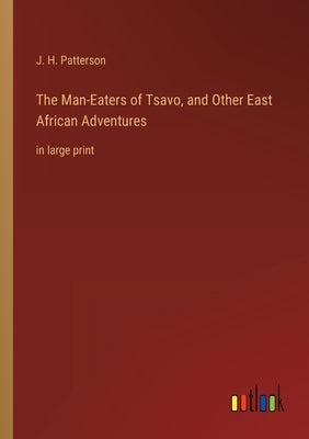 The Man-Eaters of Tsavo, and Other East African Adventures: in large print by Patterson, J. H.