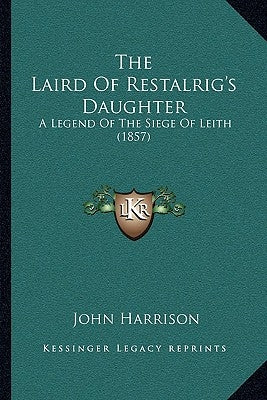 The Laird Of Restalrig's Daughter: A Legend Of The Siege Of Leith (1857) by Harrison, John