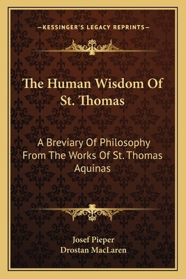 The Human Wisdom of St. Thomas: A Breviary of Philosophy from the Works of St. Thomas Aquinas by Pieper, Josef
