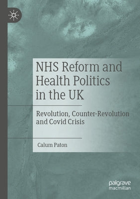 Nhs Reform and Health Politics in the UK: Revolution, Counter-Revolution and Covid Crisis by Paton, Calum