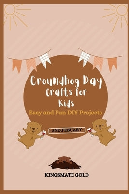 Groundhog Day Crafts for Kids: Easy and Fun DIY Projects by Gold, Kingsmate