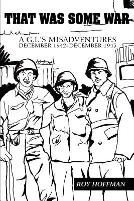 That Was Some War: A G.I.'s Misadventures December 1942-December 1945 by Hoffman, Roy