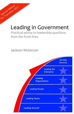 Leading in Government: Practical advice to leadership questions from the front lines by Nickerson, Jackson a.