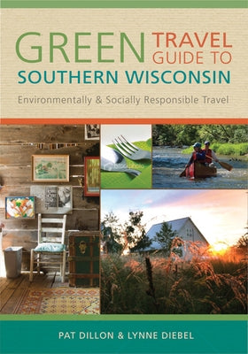 Green Travel Guide to Southern Wisconsin: Environmentally and Socially Responsible Travel by Dillon, Pat