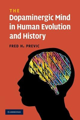The Dopaminergic Mind in Human Evolution and History by Previc, Fred H.