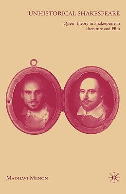 Unhistorical Shakespeare: Queer Theory in Shakespearean Literature and Film by Menon, M.