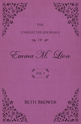 The Unselected Journals of Emma M. Lion: Vol. 5 by Brower, Beth