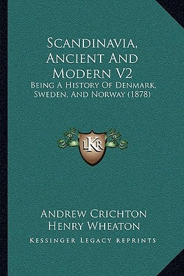Scandinavia, Ancient And Modern V2: Being A History Of Denmark, Sweden, And Norway (1878) by Crichton, Andrew