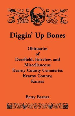 Diggin' Up Bones: Obituaries of Deerfield, Fairview, and Miscellaneous Kearny County Cemeteries, Kearny County, Kansas by Barnes, Betty