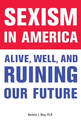 Sexism in America: Alive, Well, and Ruining Our Future by Berg, Barbara J.